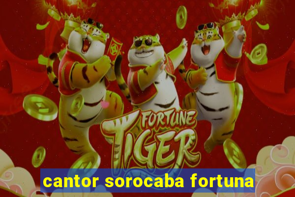 cantor sorocaba fortuna